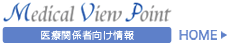 Medical View Point　医療関係者向け情報
