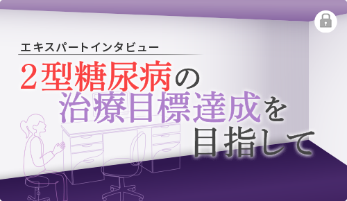 エキスパートインタビュー2型糖尿病の治療目標達成を目指して