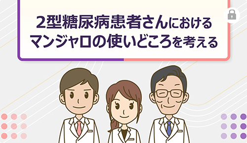2型糖尿病患者さんにおけるマンジャロの使いどころを考える