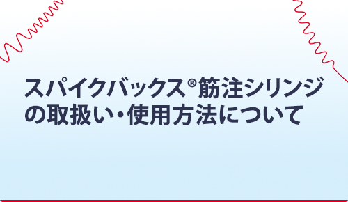 スパイクバックス®筋注シリンジの取扱い・使用方法について