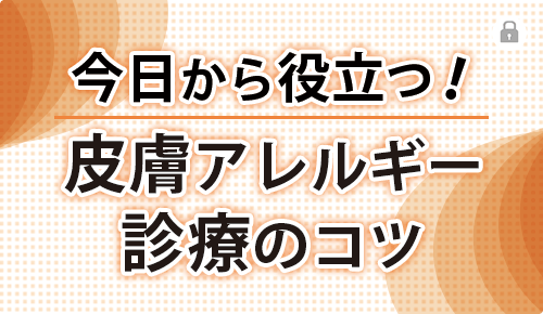 今日から役立つ！皮膚アレルギー診療のコツ