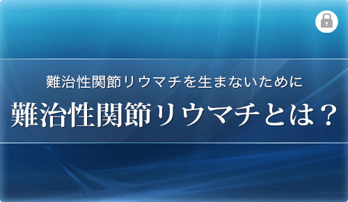 難治性関節リウマチを生まないために～難治性関節リウマチとは～