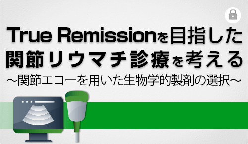 True Remissionを目指した関節リウマチ診療を考えるー関節エコーを用いた生物学的製剤の選択ー