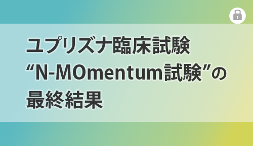 ユプリズナ臨床試験“N-MOmentum試験”の最終結果